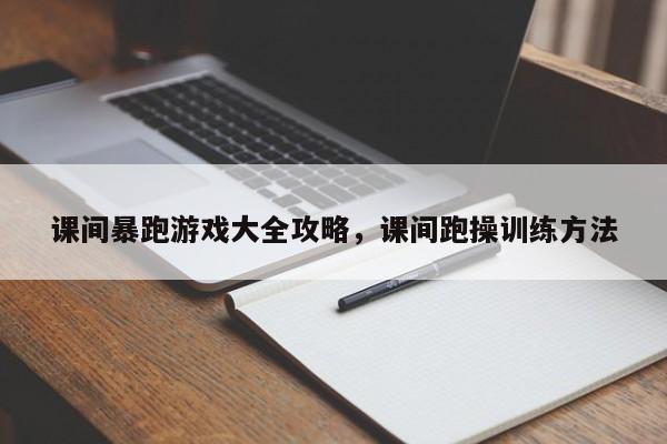 课间暴跑游戏大全攻略，课间跑操训练方法