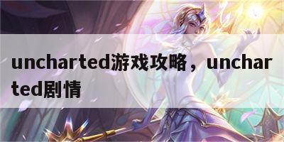 uncharted游戏攻略，uncharted剧情