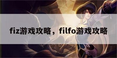 fiz游戏攻略，filfo游戏攻略