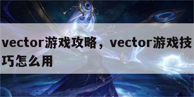 vector游戏攻略，vector游戏技巧怎么用