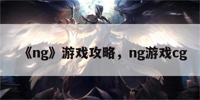 《ng》游戏攻略，ng游戏cg