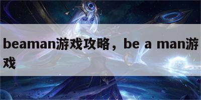 beaman游戏攻略，be a man游戏