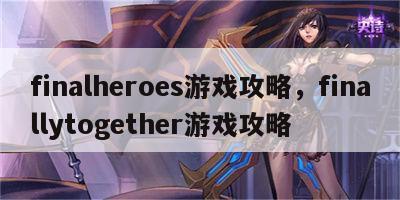 finalheroes游戏攻略，finallytogether游戏攻略