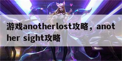 游戏anotherlost攻略，another sight攻略