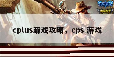 cplus游戏攻略，cps 游戏