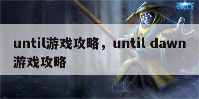 until游戏攻略，until dawn游戏攻略