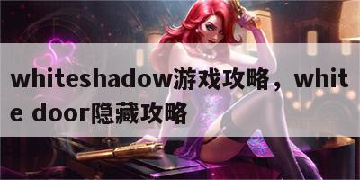 whiteshadow游戏攻略，white door隐藏攻略