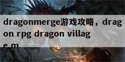 dragonmerge游戏攻略，dragon rpg dragon village m