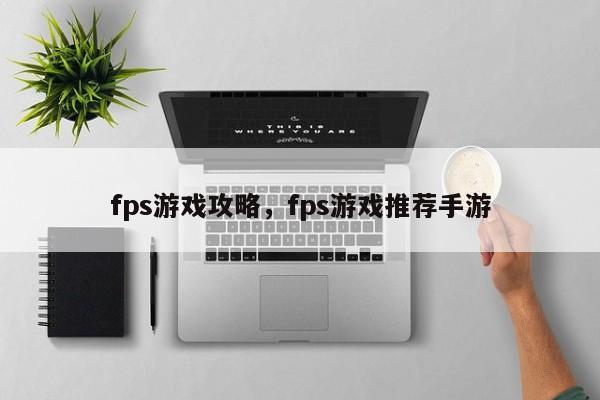 fps游戏攻略，fps游戏推荐手游