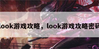 look游戏攻略，look游戏攻略密码