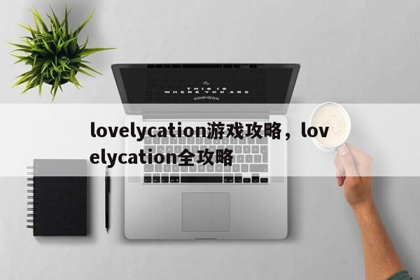 lovelycation游戏攻略，lovelycation全攻略