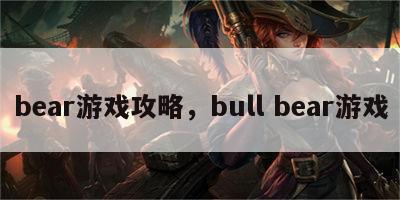 bear游戏攻略，bull bear游戏