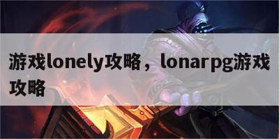 游戏lonely攻略，lonarpg游戏攻略