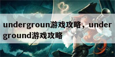 undergroun游戏攻略，underground游戏攻略