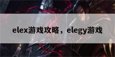 elex游戏攻略，elegy游戏