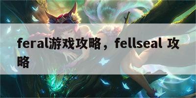 feral游戏攻略，fellseal 攻略