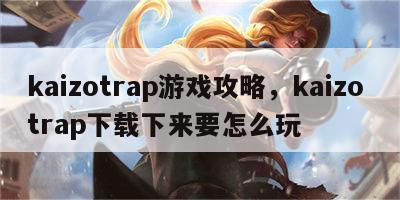 kaizotrap游戏攻略，kaizo trap下载下来要怎么玩