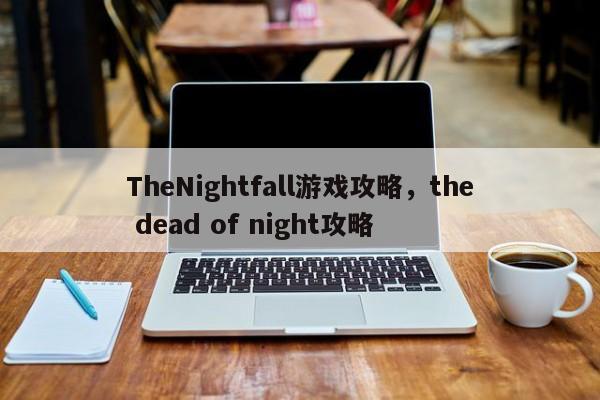 TheNightfall游戏攻略，the dead of night攻略