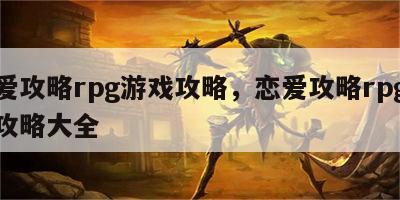 恋爱攻略rpg游戏攻略，恋爱攻略rpg游戏攻略大全