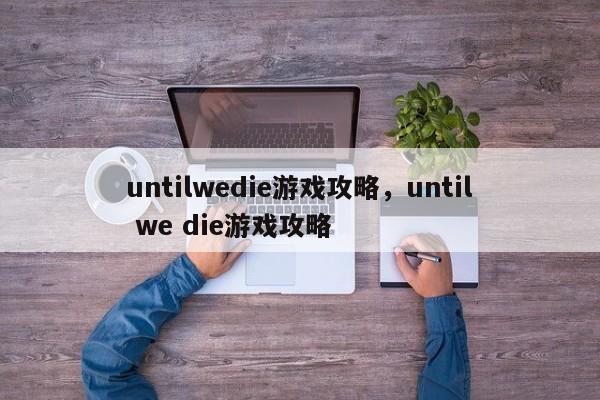 untilwedie游戏攻略，until we die游戏攻略