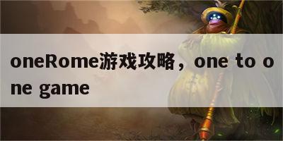 oneRome游戏攻略，one to one game