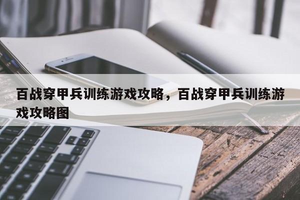 百战穿甲兵训练游戏攻略，百战穿甲兵训练游戏攻略图