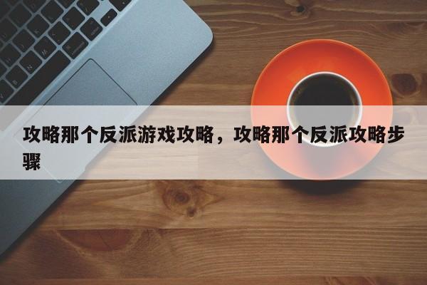 攻略那个反派游戏攻略，攻略那个反派攻略步骤