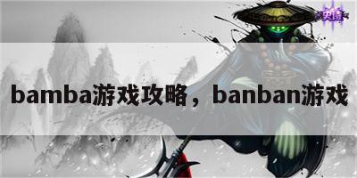 bamba游戏攻略，banban游戏