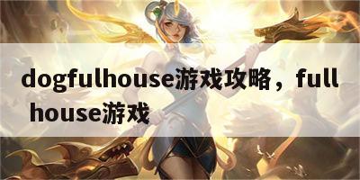 dogfulhouse游戏攻略，full house游戏