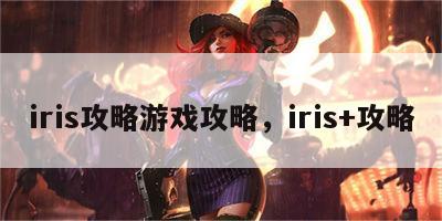 iris攻略游戏攻略，iris+攻略