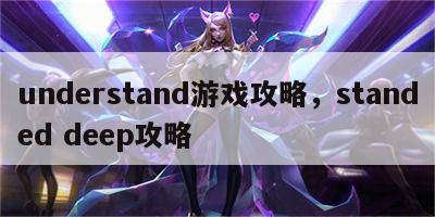 understand游戏攻略，standed deep攻略