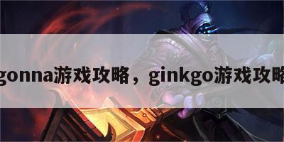 gonna游戏攻略，ginkgo游戏攻略