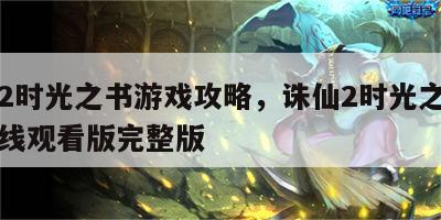 诛仙2时光之书游戏攻略，诛仙2时光之书电影在线观看版完整版