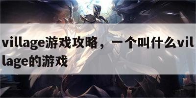 village游戏攻略，一个叫什么village的游戏