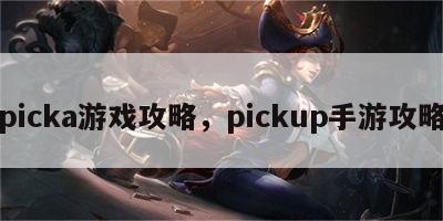 picka游戏攻略，pickup手游攻略