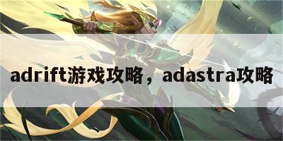 adrift游戏攻略，adastra攻略