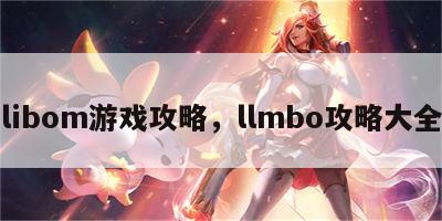 libom游戏攻略，llmbo攻略大全