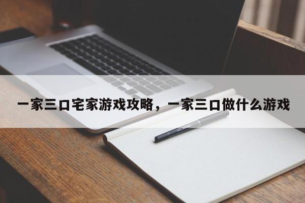 一家三口宅家游戏攻略，一家三口做什么游戏