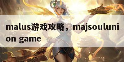 malus游戏攻略，majsoulunion game