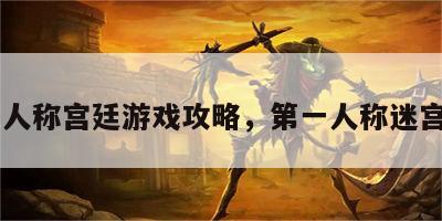 第一人称宫廷游戏攻略，第一人称迷宫rpg