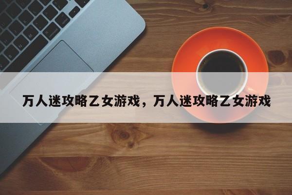 万人迷攻略乙女游戏，万人迷攻略乙女游戏