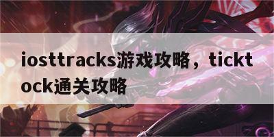 iosttracks游戏攻略，ticktock通关攻略