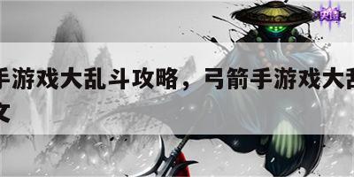 弓箭手游戏大乱斗攻略，弓箭手游戏大乱斗攻略图文