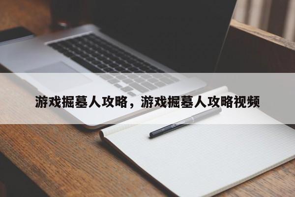 游戏掘墓人攻略，游戏掘墓人攻略视频