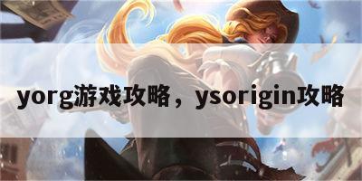 yorg游戏攻略，ysorigin攻略