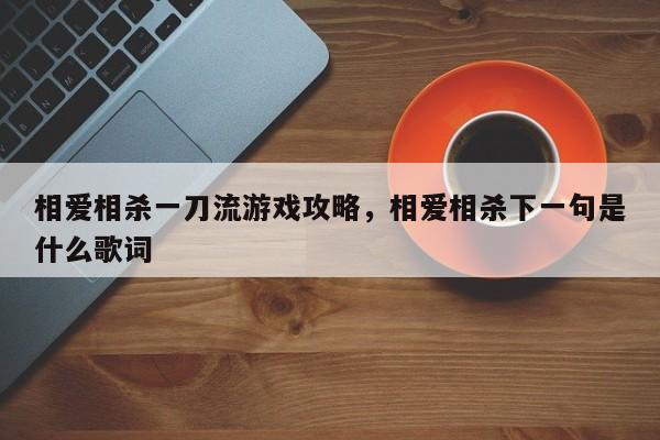 相爱相杀一刀流游戏攻略，相爱相杀下一句是什么歌词