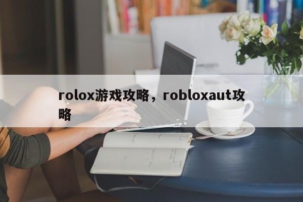 rolox游戏攻略，robloxaut攻略