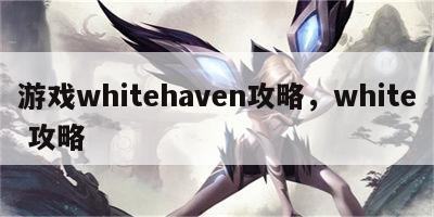 游戏whitehaven攻略，white 攻略