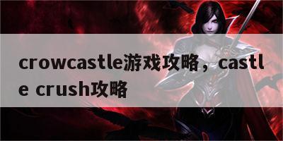 crowcastle游戏攻略，castle crush攻略