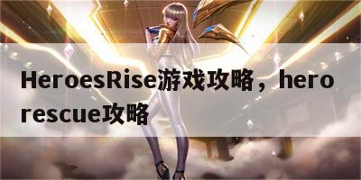 HeroesRise游戏攻略，hero rescue攻略